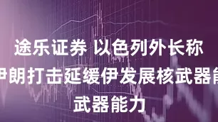 途乐证券 以色列外长称对伊朗打击延缓伊发展核武器能力