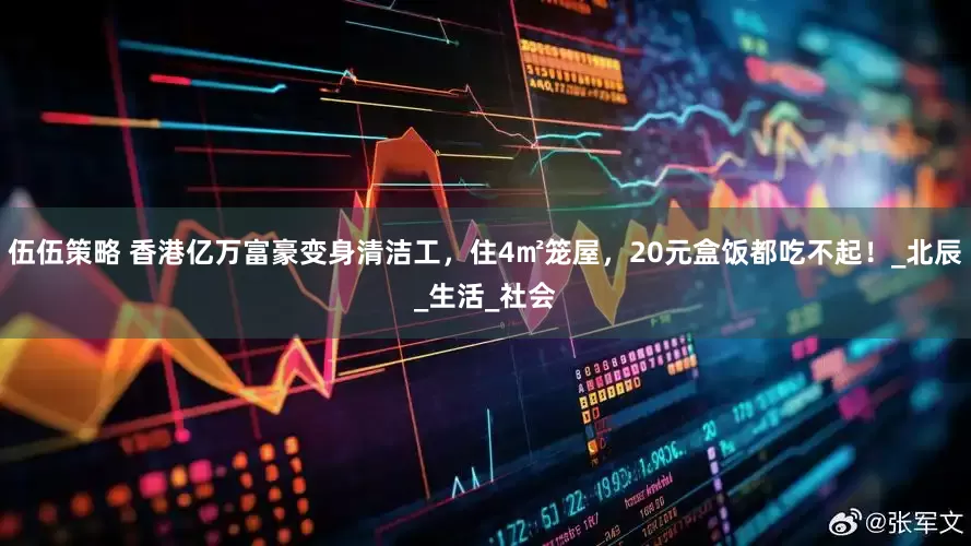 伍伍策略 香港亿万富豪变身清洁工，住4㎡笼屋，20元盒饭都吃不起！_北辰_生活_社会