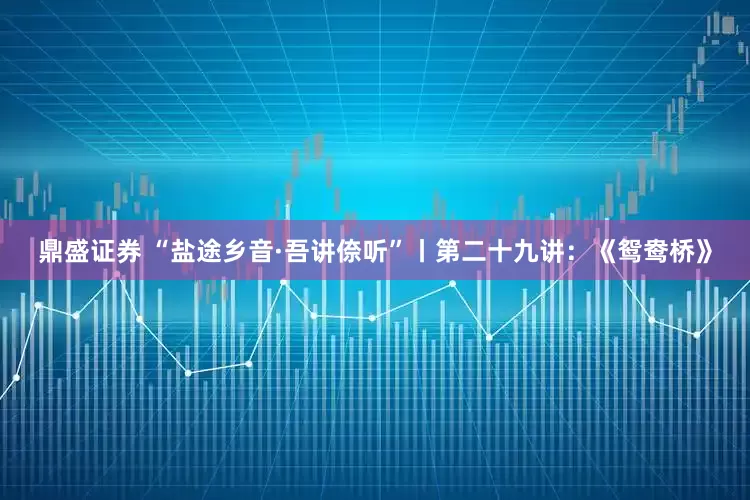 鼎盛证券 “盐途乡音·吾讲倷听”丨第二十九讲：《鸳鸯桥》